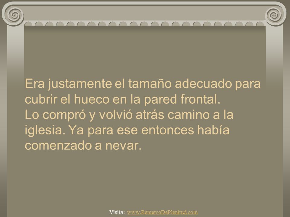 Era justamente el tamaño adecuado para cubrir el hueco en la pared frontal. Lo compró y volvió atrás camino a la iglesia. Ya para ese entonces había comenzado a nevar.