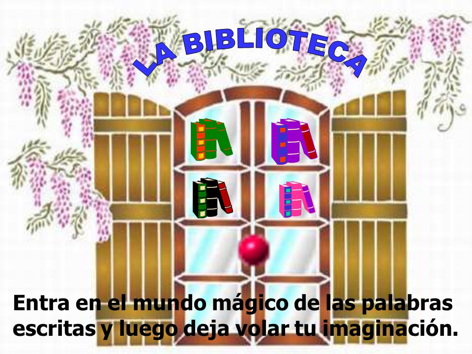 LA BIBLIOTECA Entra en el mundo mágico de las palabras escritas y luego deja volar tu imaginación.