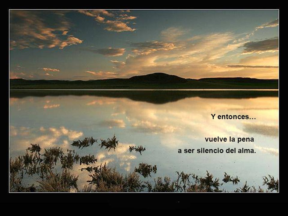 Y entonces… vuelve la pena a ser silencio del alma.
