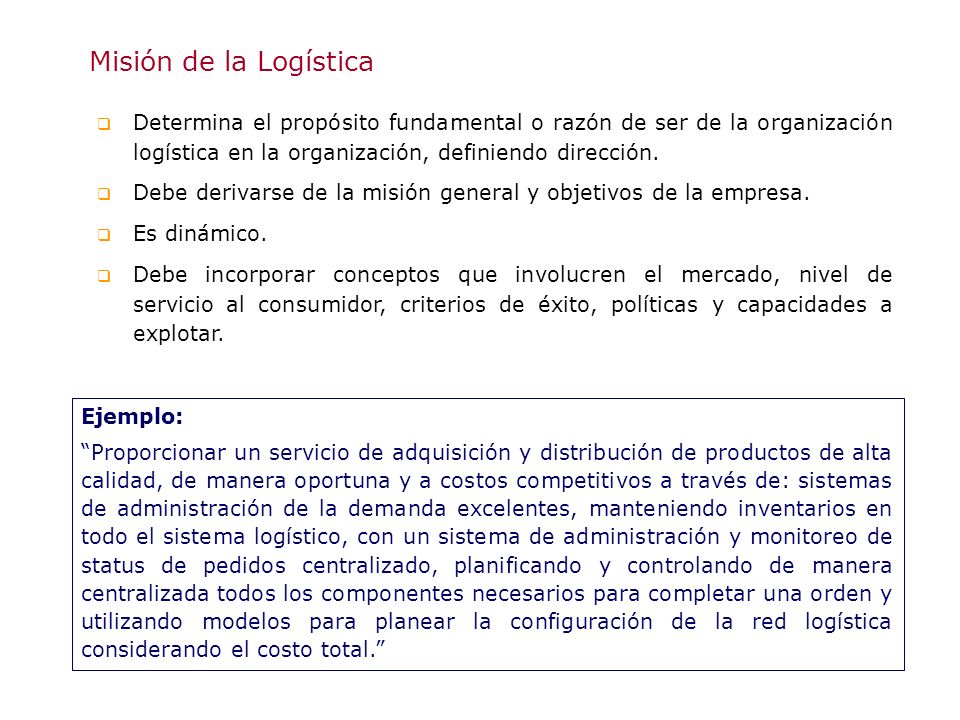 Misión de la Logística Determina el propósito fundamental o razón de ser de la organización logística en la organización, definiendo dirección.