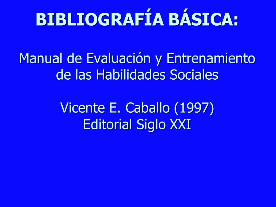 BIBLIOGRAFÍA BÁSICA: Manual de Evaluación y Entrenamiento de las Habilidades Sociales Vicente E.