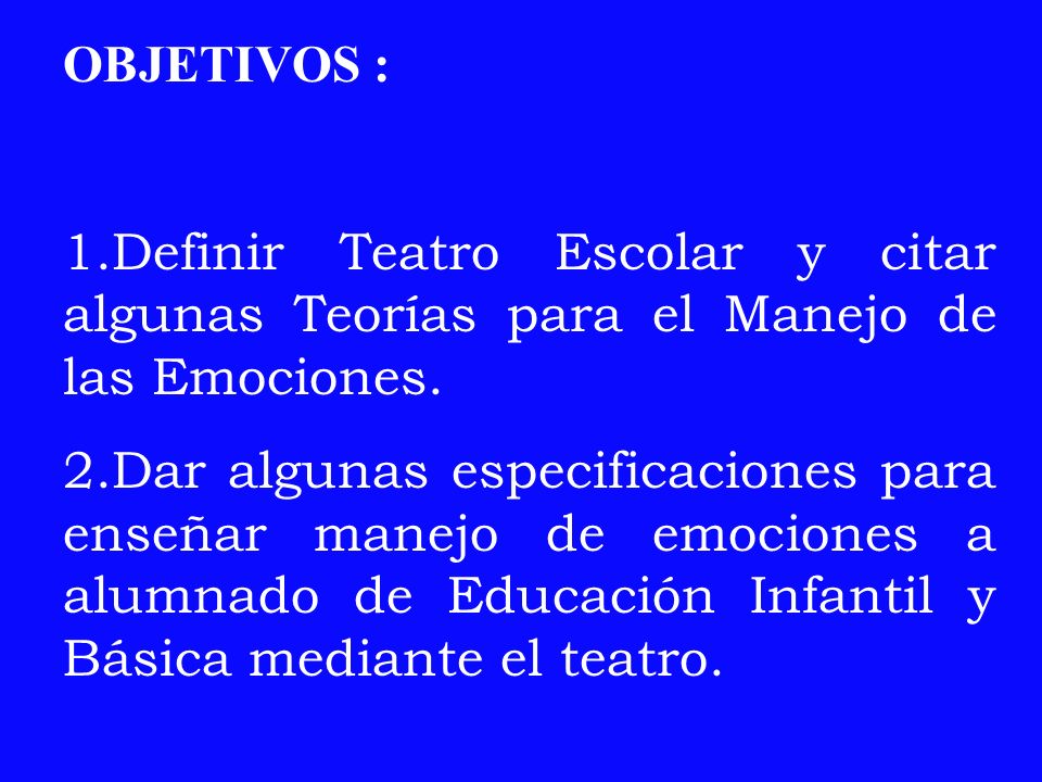 OBJETIVOS : 1.Definir Teatro Escolar y citar algunas Teorías para el Manejo de las Emociones.