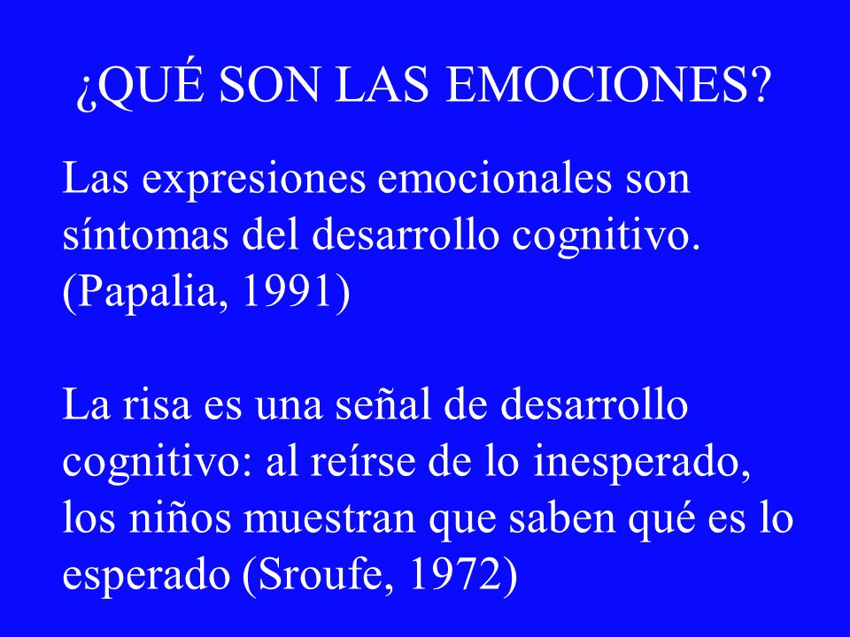 ¿QUÉ SON LAS EMOCIONES Las expresiones emocionales son síntomas del desarrollo cognitivo. (Papalia, 1991)