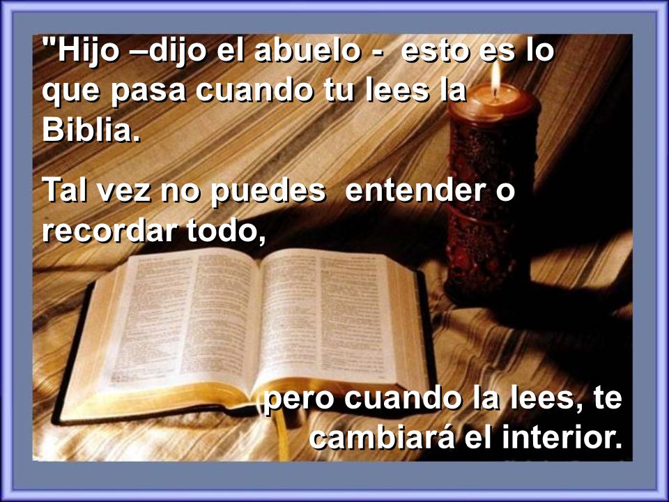 Hijo –dijo el abuelo - esto es lo que pasa cuando tu lees la Biblia.