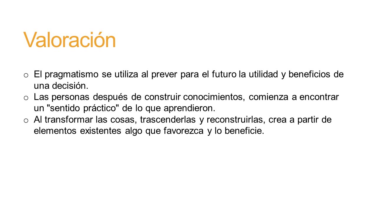 Valoración El pragmatismo se utiliza al prever para el futuro la utilidad y beneficios de una decisión.