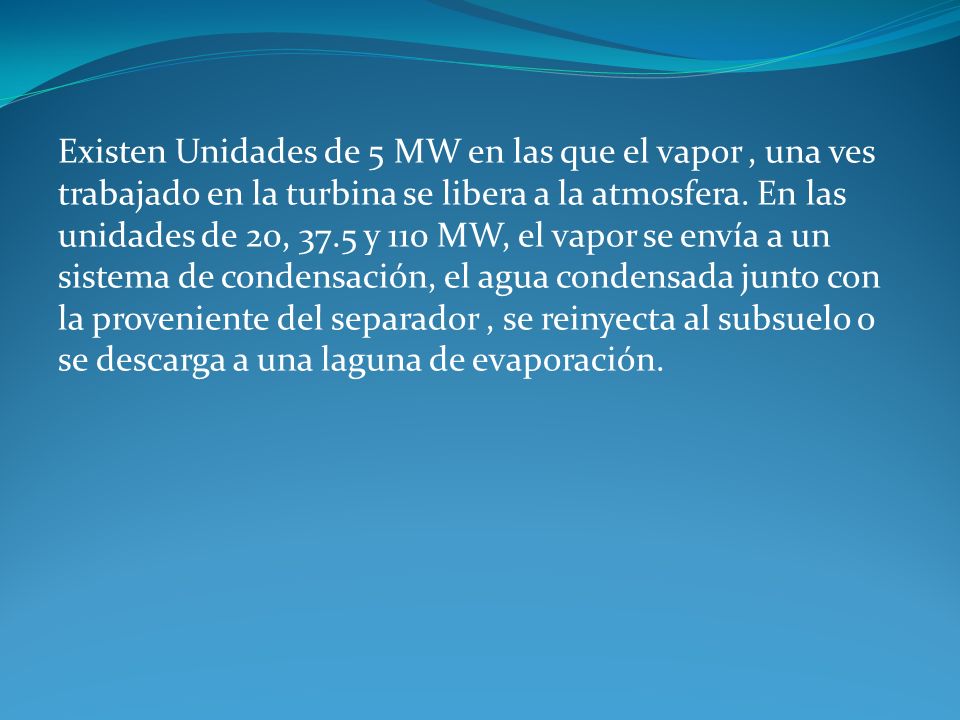 Existen Unidades de 5 MW en las que el vapor , una ves trabajado en la turbina se libera a la atmosfera.