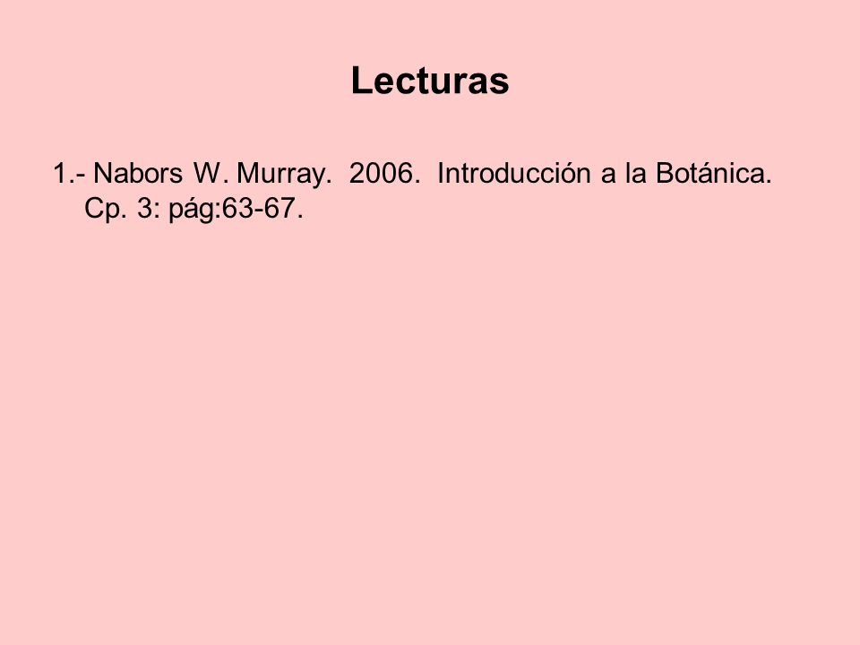 Lecturas 1.- Nabors W. Murray Introducción a la Botánica. Cp. 3: pág:63-67.