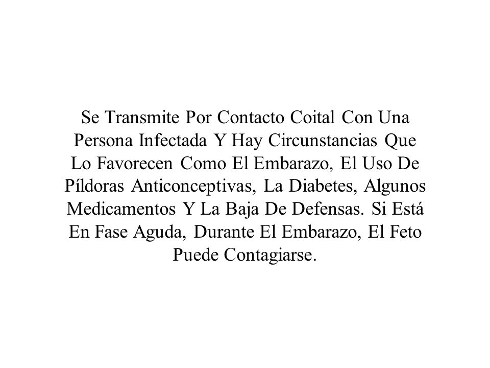 Se Transmite Por Contacto Coital Con Una Persona Infectada Y Hay Circunstancias Que Lo Favorecen Como El Embarazo, El Uso De Píldoras Anticonceptivas, La Diabetes, Algunos Medicamentos Y La Baja De Defensas.