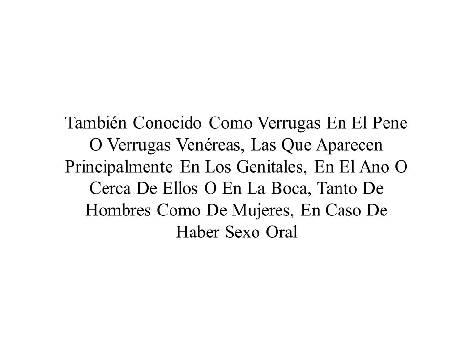 También Conocido Como Verrugas En El Pene O Verrugas Venéreas, Las Que Aparecen Principalmente En Los Genitales, En El Ano O Cerca De Ellos O En La Boca, Tanto De Hombres Como De Mujeres, En Caso De Haber Sexo Oral