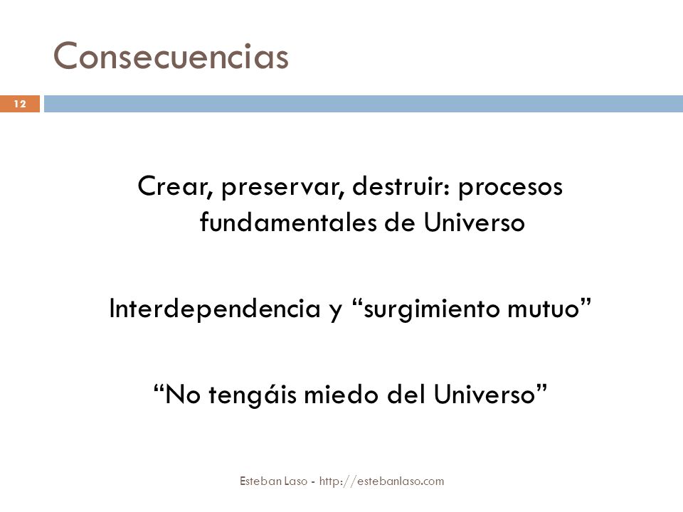 Consecuencias Crear, preservar, destruir: procesos fundamentales de Universo Interdependencia y surgimiento mutuo No tengáis miedo del Universo