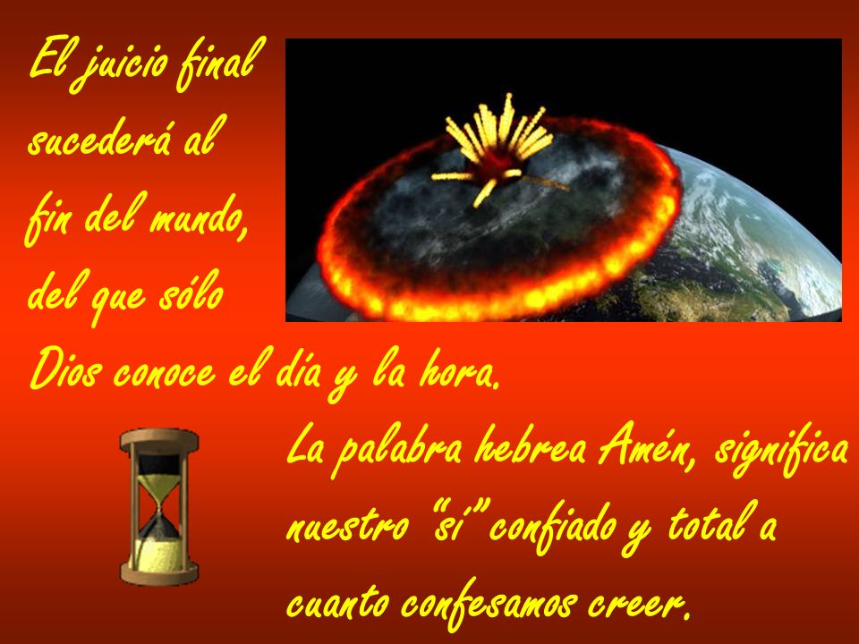El juicio final sucederá al. fin del mundo, del que sólo. Dios conoce el día y la hora. La palabra hebrea Amén, significa.