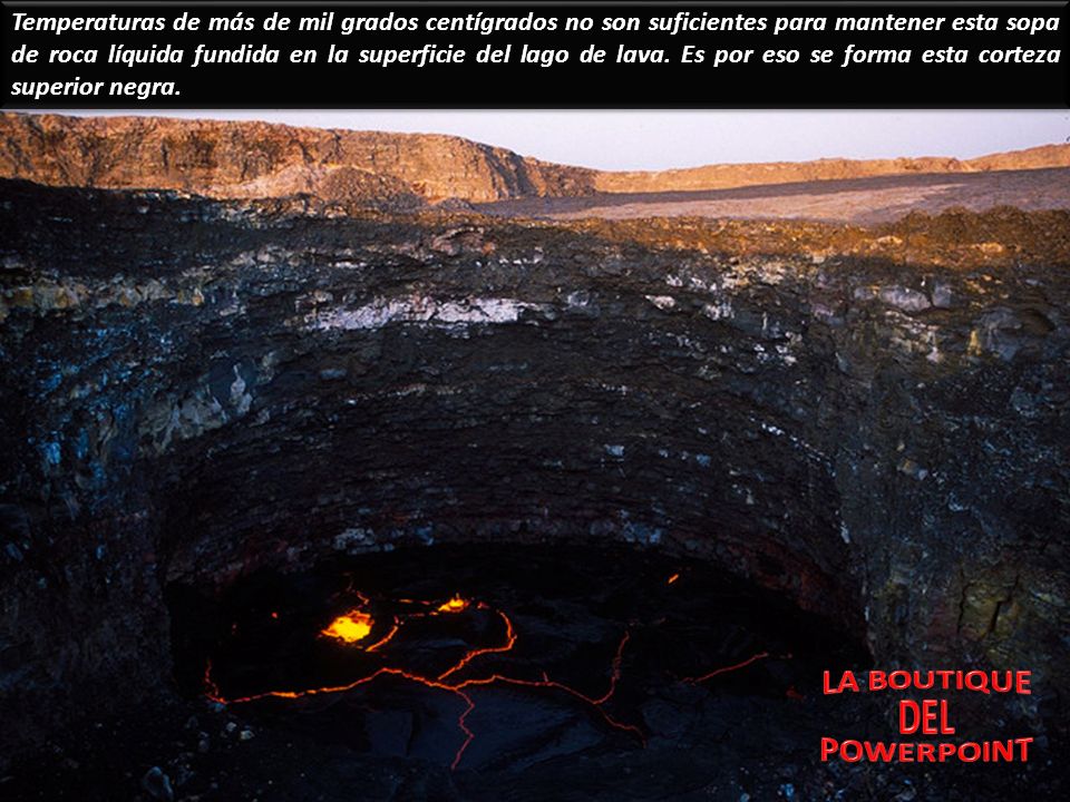 Temperaturas de más de mil grados centígrados no son suficientes para mantener esta sopa de roca líquida fundida en la superficie del lago de lava. Es por eso se forma esta corteza superior negra.