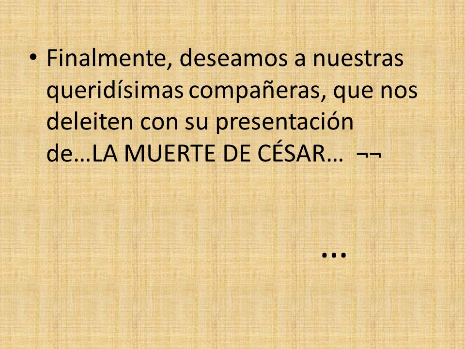 Finalmente, deseamos a nuestras queridísimas compañeras, que nos deleiten con su presentación de…LA MUERTE DE CÉSAR… ¬¬