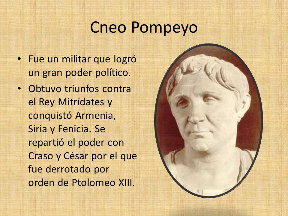 Cneo Pompeyo Fue un militar que logró un gran poder político.