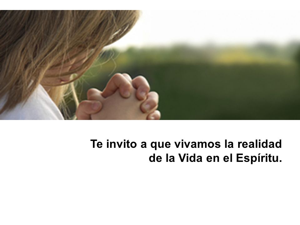 Te invito a que vivamos la realidad de la Vida en el Espíritu.