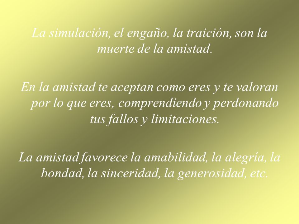 La simulación, el engaño, la traición, son la muerte de la amistad.