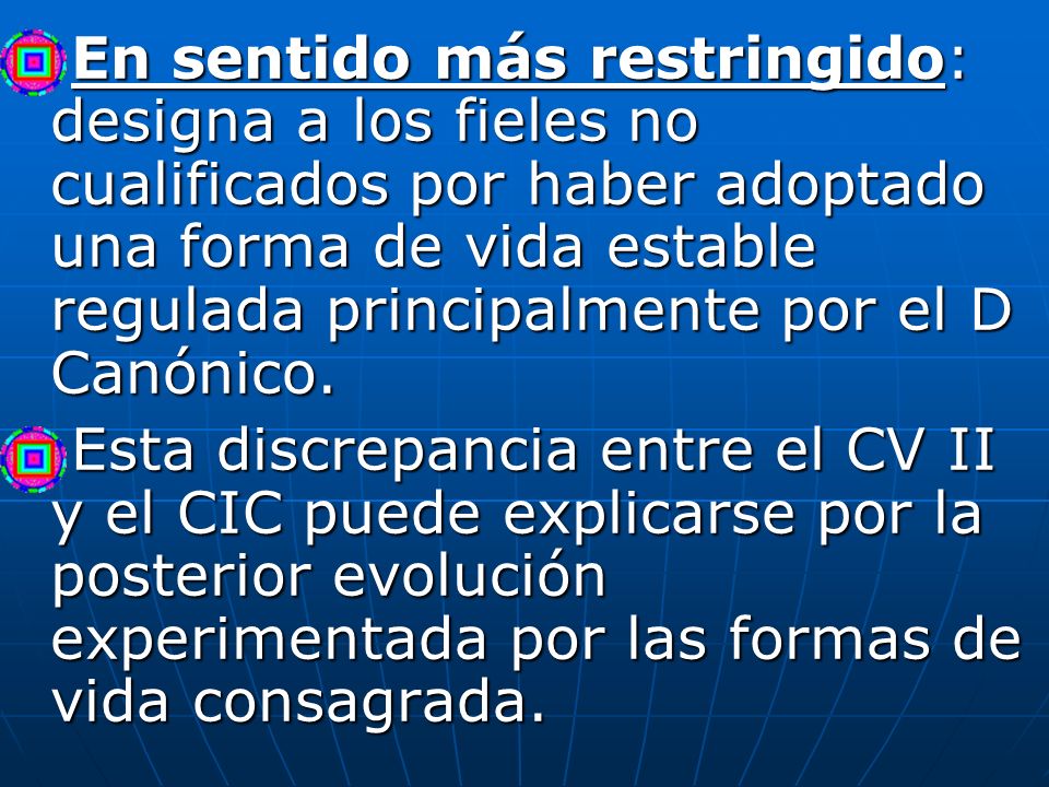 En sentido más restringido: designa a los fieles no cualificados por haber adoptado una forma de vida estable regulada principalmente por el D Canónico.