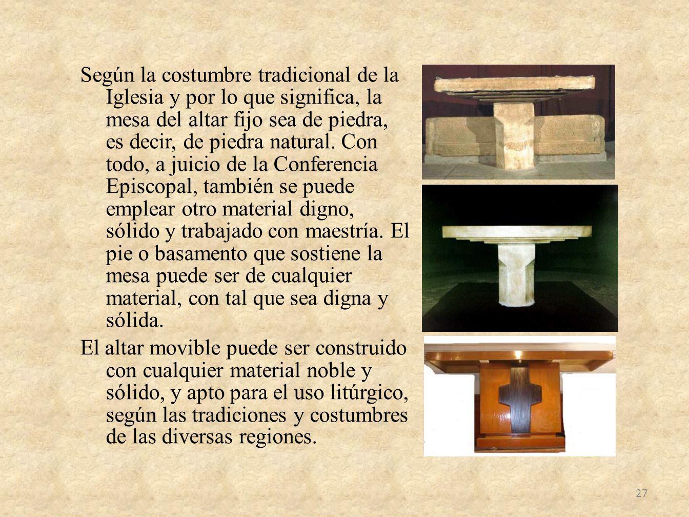 Según la costumbre tradicional de la Iglesia y por lo que significa, la mesa del altar fijo sea de piedra, es decir, de piedra natural.