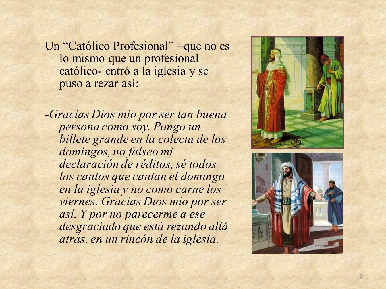 Un Católico Profesional –que no es lo mismo que un profesional católico- entró a la iglesia y se puso a rezar así: -Gracias Dios mío por ser tan buena persona como soy.