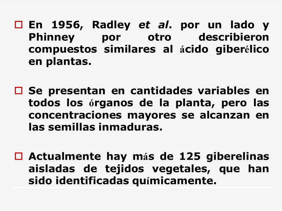 En 1956, Radley et al. por un lado y Phinney por otro describieron compuestos similares al ácido giberélico en plantas.