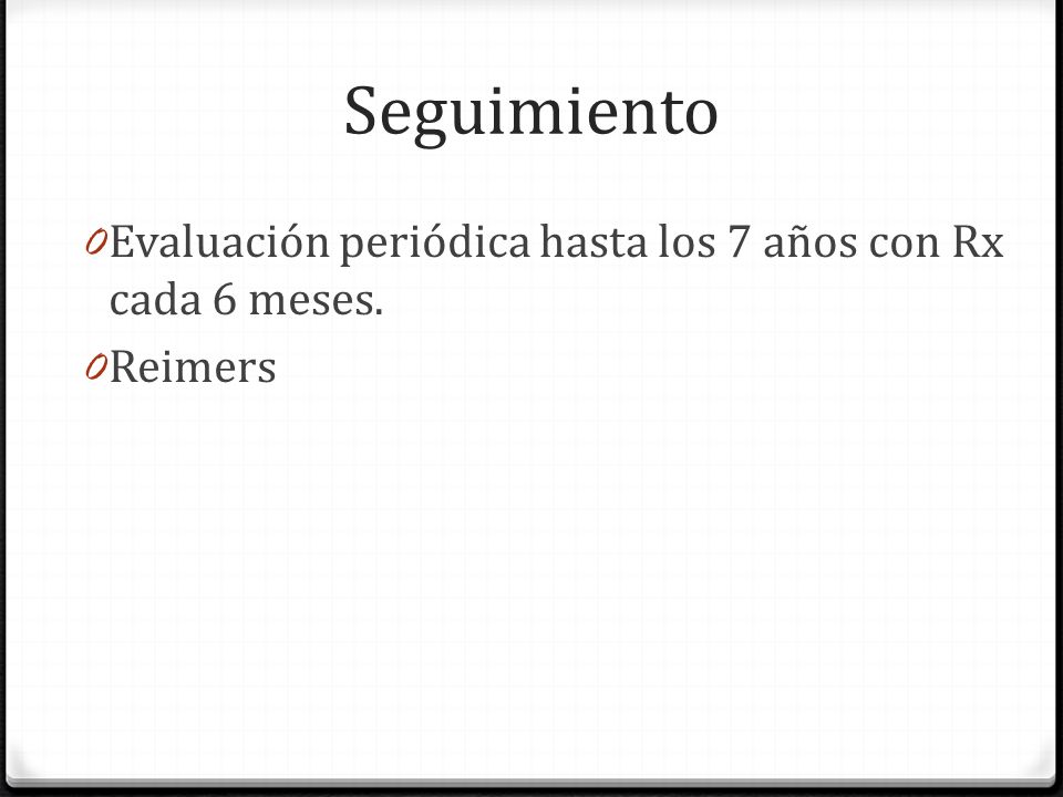 Seguimiento Evaluación periódica hasta los 7 años con Rx cada 6 meses.