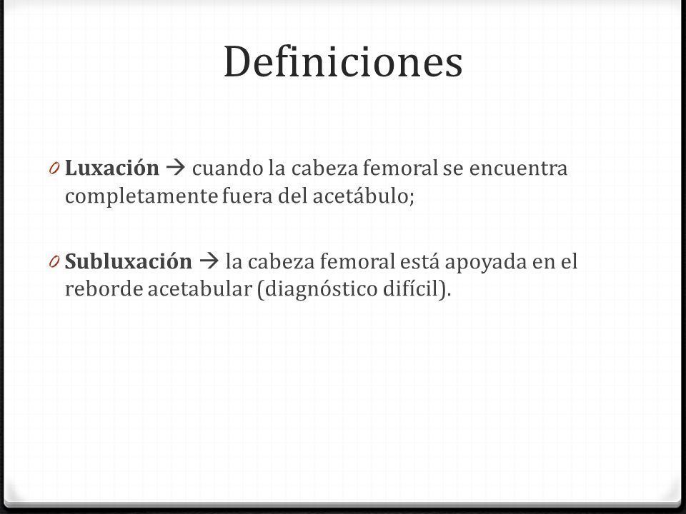 Definiciones Luxación  cuando la cabeza femoral se encuentra completamente fuera del acetábulo;