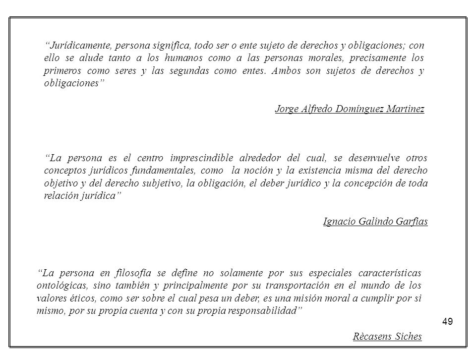 Jurídicamente, persona significa, todo ser o ente sujeto de derechos y obligaciones; con ello se alude tanto a los humanos como a las personas morales, precisamente los primeros como seres y las segundas como entes. Ambos son sujetos de derechos y obligaciones