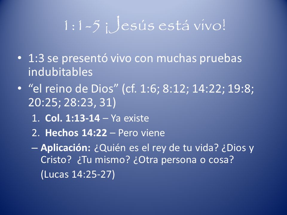 1:1-5 ¡Jesús está vivo! 1:3 se presentó vivo con muchas pruebas indubitables. el reino de Dios (cf. 1:6; 8:12; 14:22; 19:8; 20:25; 28:23, 31)