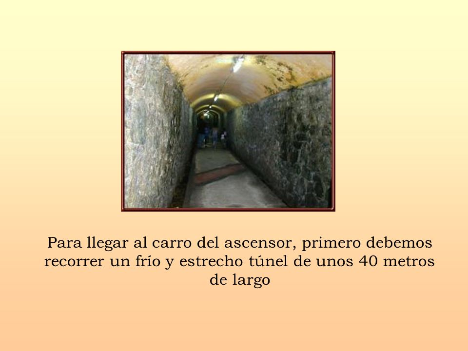 Para llegar al carro del ascensor, primero debemos recorrer un frío y estrecho túnel de unos 40 metros de largo