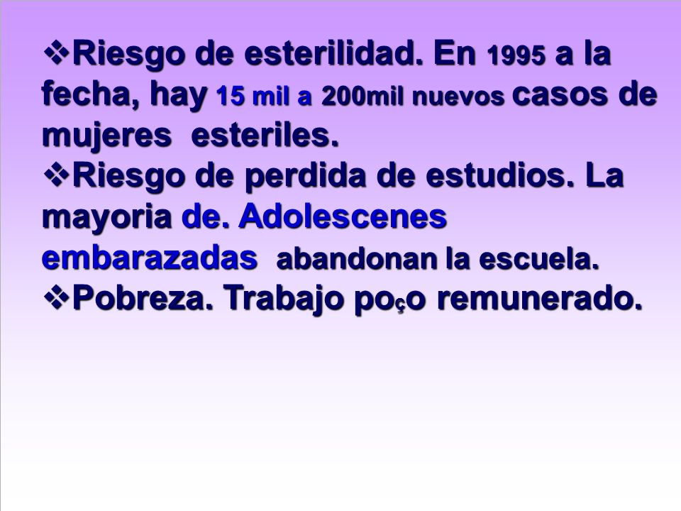 Riesgo de esterilidad. En 1995 a la fecha, hay 15 mil a 200mil nuevos casos de mujeres esteriles.