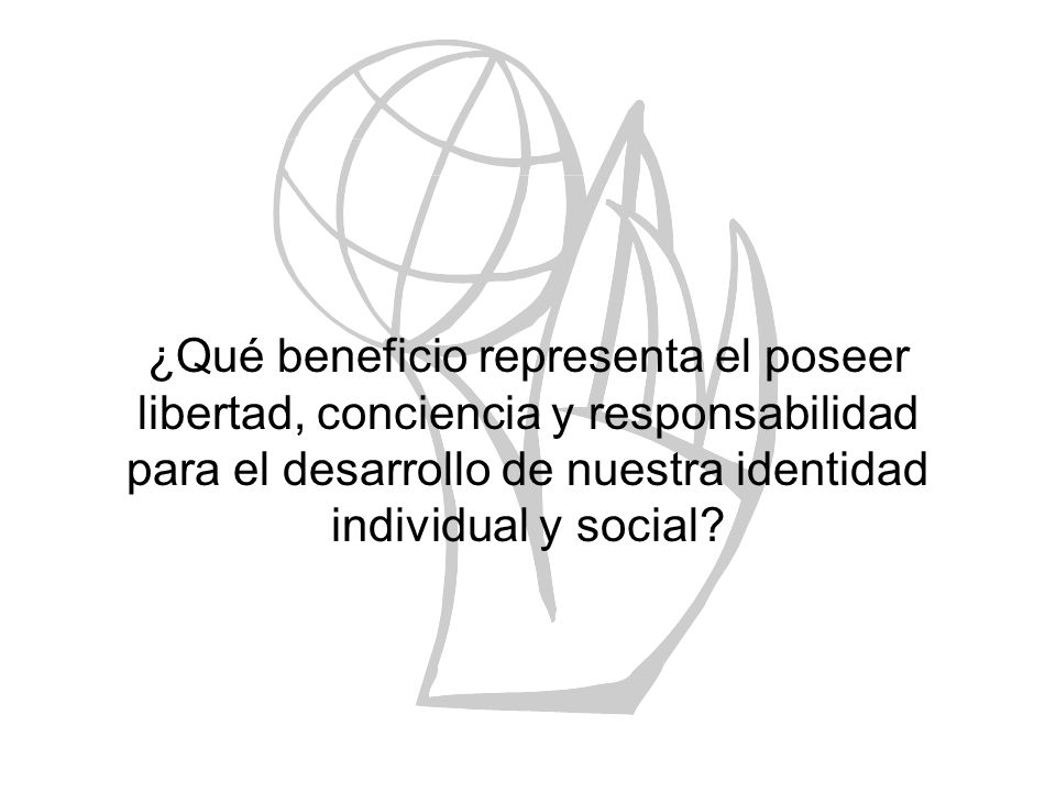 ¿Qué beneficio representa el poseer libertad, conciencia y responsabilidad para el desarrollo de nuestra identidad individual y social