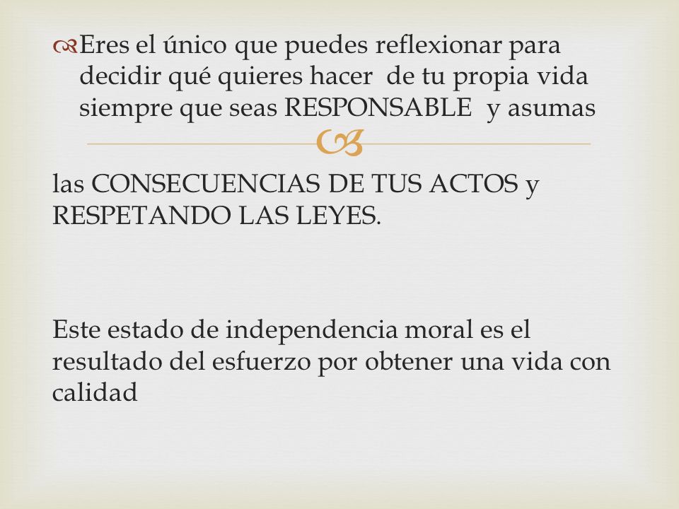 Eres el único que puedes reflexionar para decidir qué quieres hacer de tu propia vida siempre que seas RESPONSABLE y asumas