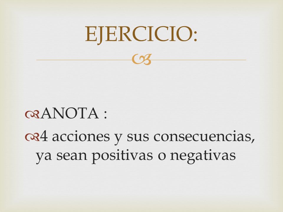EJERCICIO: ANOTA : 4 acciones y sus consecuencias, ya sean positivas o negativas