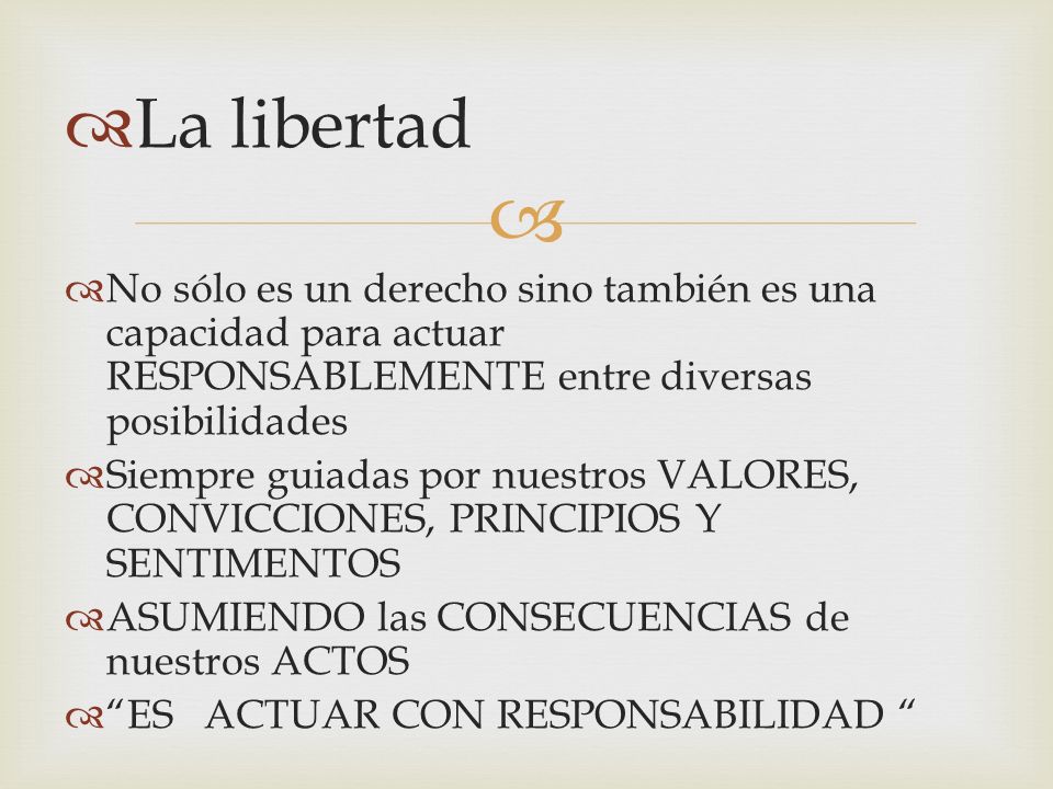 La libertad No sólo es un derecho sino también es una capacidad para actuar RESPONSABLEMENTE entre diversas posibilidades.