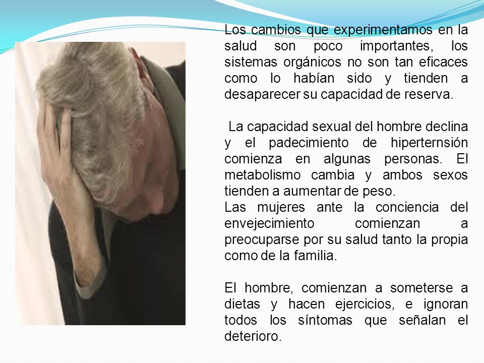 Los cambios que experimentamos en la salud son poco importantes, los sistemas orgánicos no son tan eficaces como lo habían sido y tienden a desaparecer su capacidad de reserva.