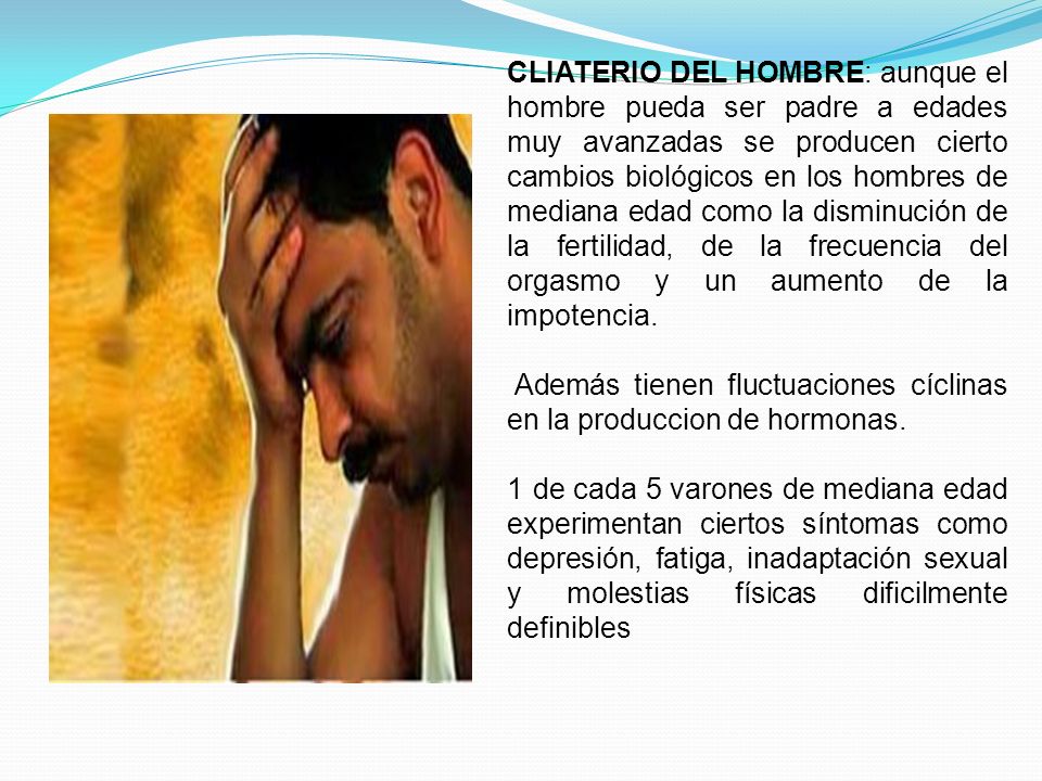 CLIATERIO DEL HOMBRE: aunque el hombre pueda ser padre a edades muy avanzadas se producen cierto cambios biológicos en los hombres de mediana edad como la disminución de la fertilidad, de la frecuencia del orgasmo y un aumento de la impotencia.