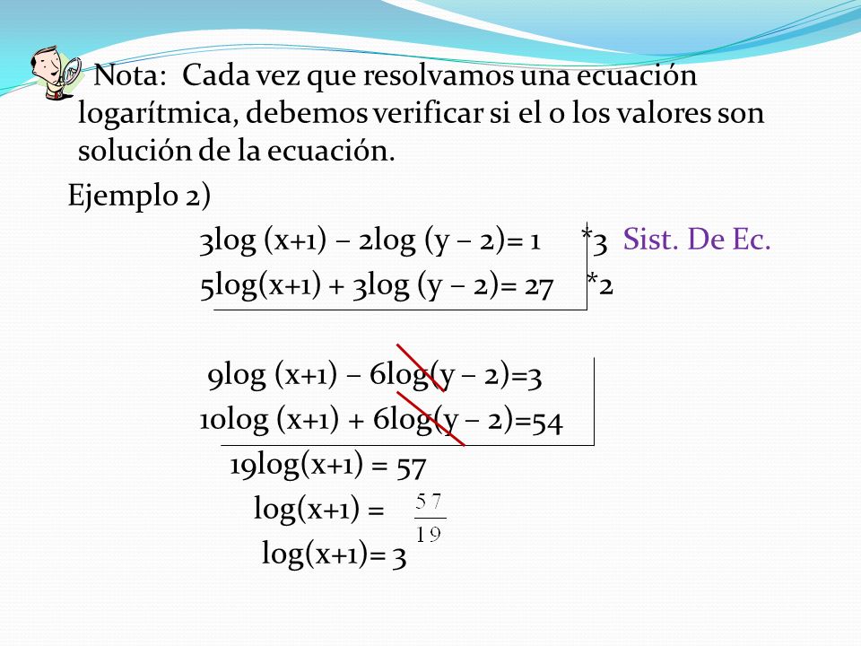 Nota: Cada vez que resolvamos una ecuación logarítmica, debemos verificar si el o los valores son solución de la ecuación.