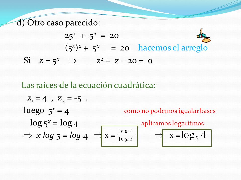 d) Otro caso parecido: 25x + 5x = 20. (5x)2 + 5x = 20 hacemos el arreglo. Si z = 5x  z2 + z – 20 = 0.
