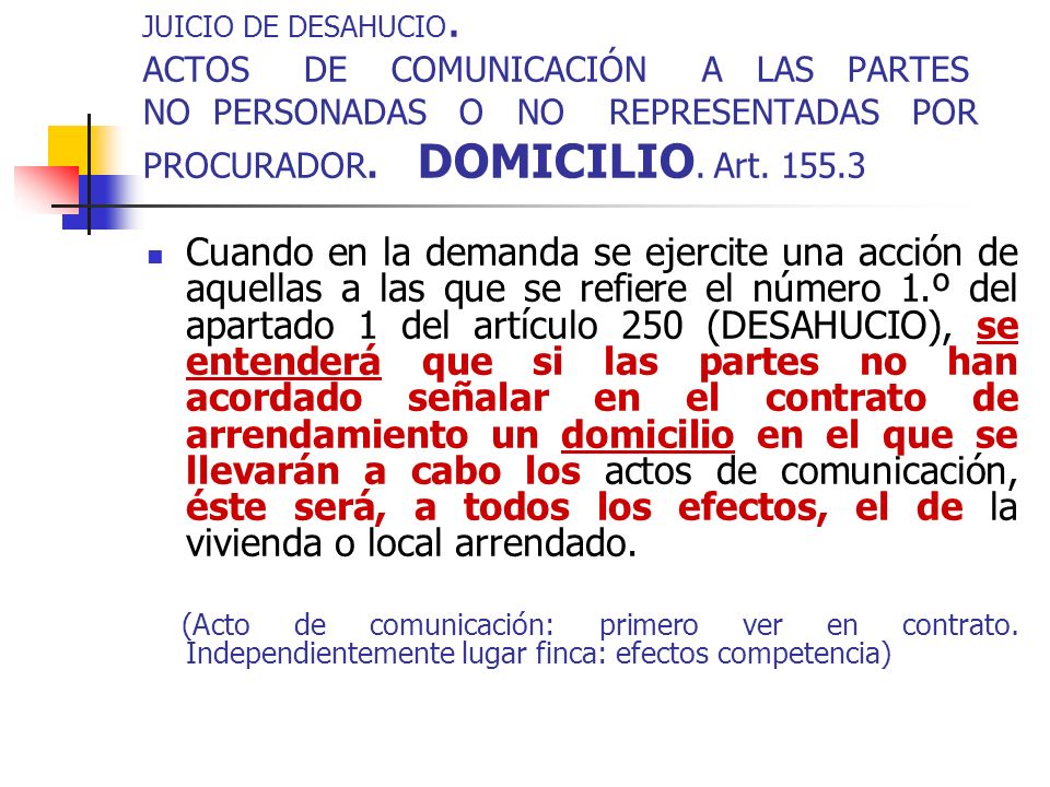 JUICIO DE DESAHUCIO. ACTOS DE COMUNICACIÓN A LAS PARTES NO PERSONADAS O NO REPRESENTADAS POR PROCURADOR. DOMICILIO. Art