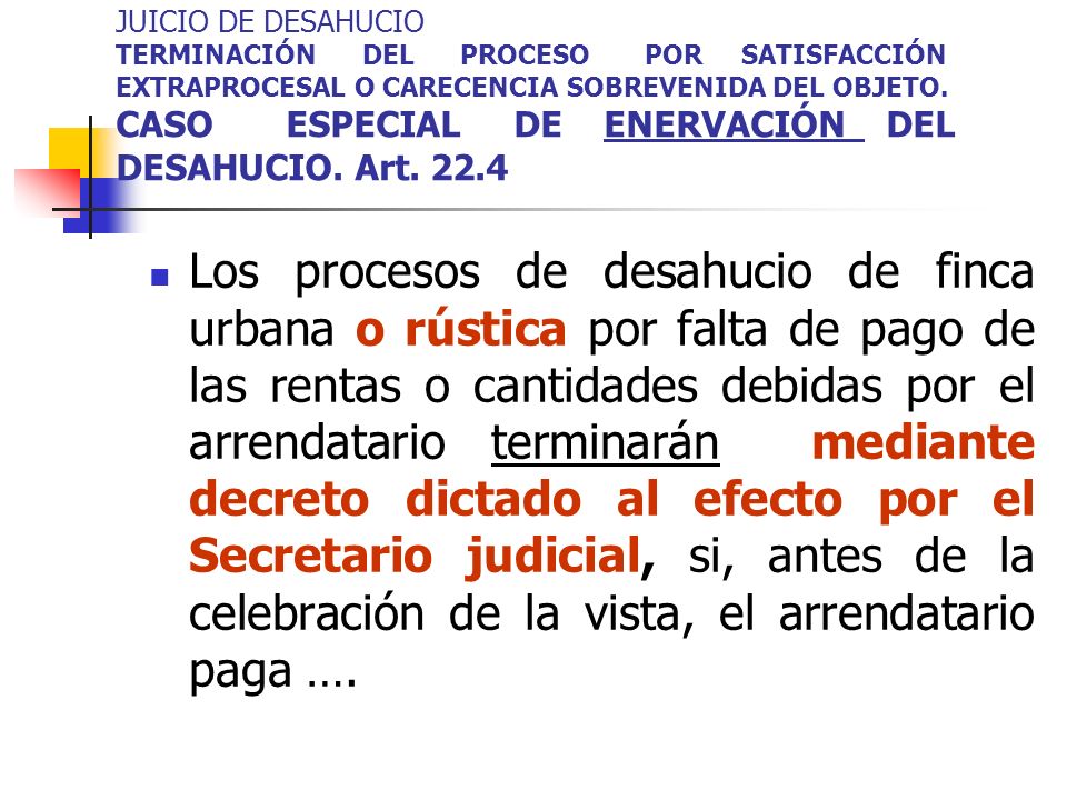JUICIO DE DESAHUCIO TERMINACIÓN DEL PROCESO POR SATISFACCIÓN EXTRAPROCESAL O CARECENCIA SOBREVENIDA DEL OBJETO. CASO ESPECIAL DE ENERVACIÓN DEL DESAHUCIO. Art. 22.4