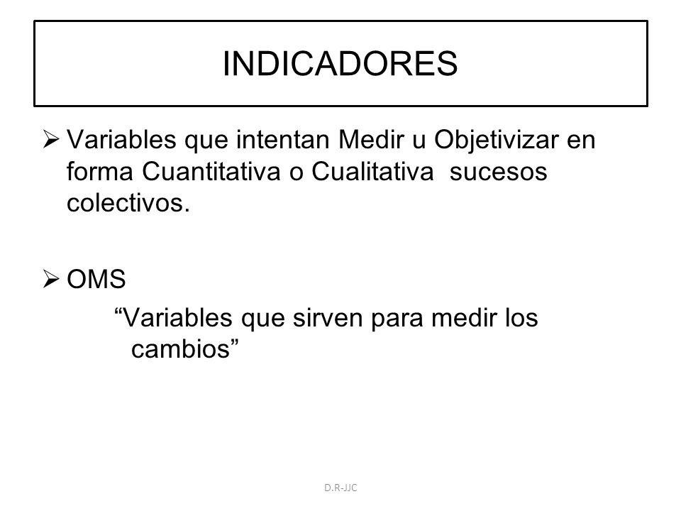 INDICADORES Variables que intentan Medir u Objetivizar en forma Cuantitativa o Cualitativa sucesos colectivos.