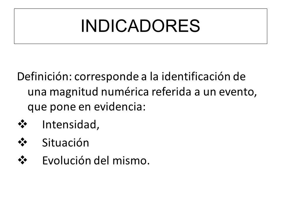 INDICADORES Definición: corresponde a la identificación de una magnitud numérica referida a un evento, que pone en evidencia: