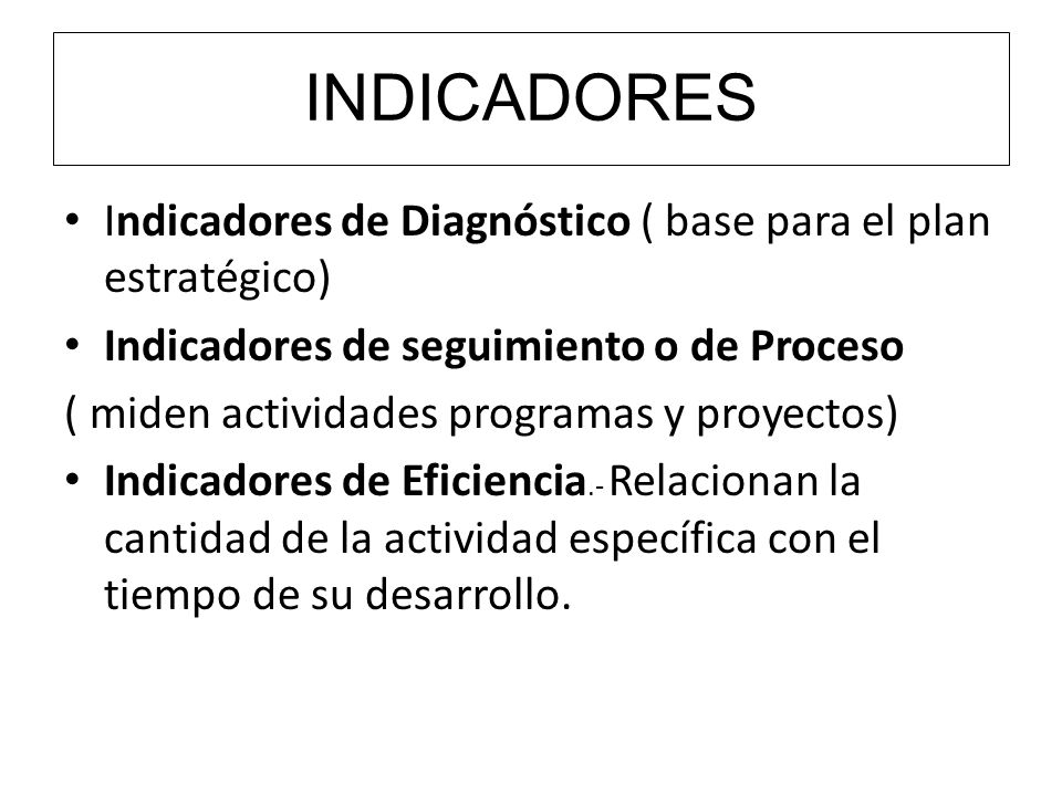 INDICADORES Indicadores de Diagnóstico ( base para el plan estratégico) Indicadores de seguimiento o de Proceso.