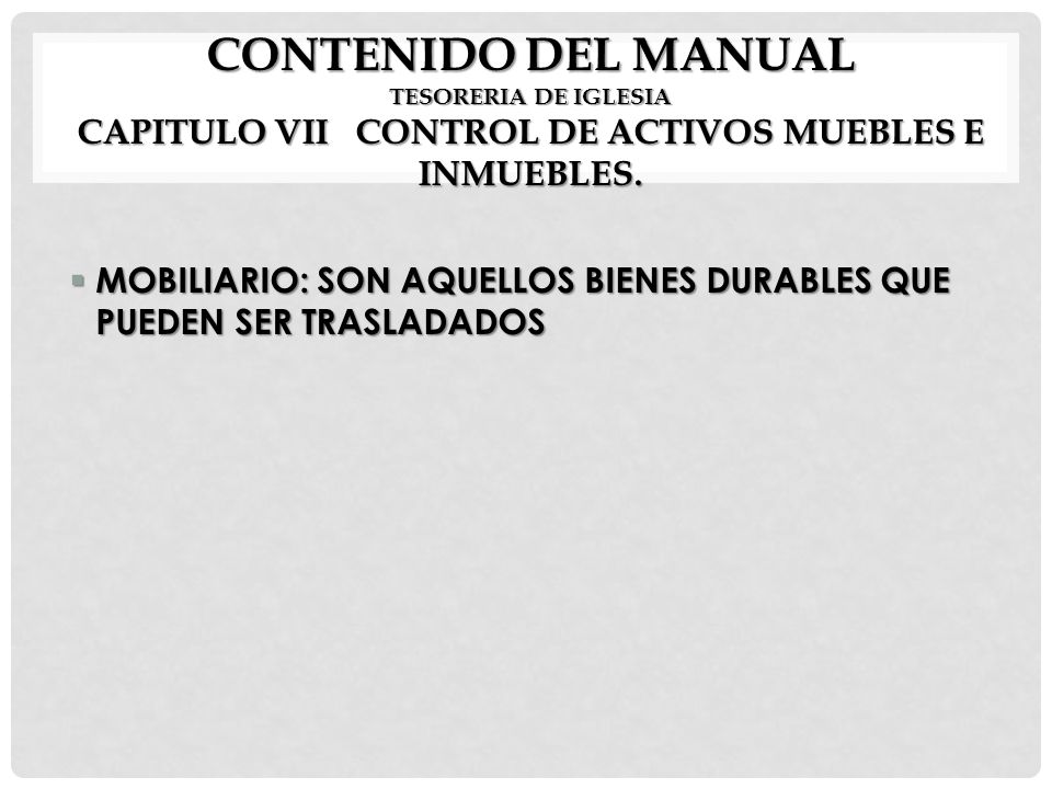 CONTENIDO DEL MANUAL TESORERIA DE IGLESIA CAPITULO VII CONTROL DE ACTIVOS MUEBLES E INMUEBLES.