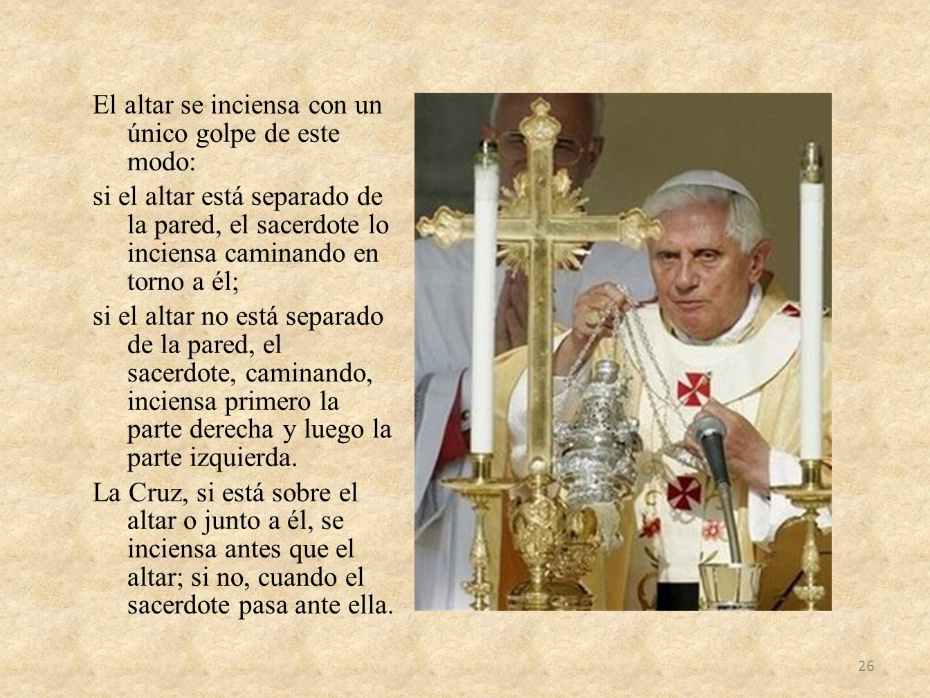 El altar se inciensa con un único golpe de este modo: si el altar está separado de la pared, el sacerdote lo inciensa caminando en torno a él; si el altar no está separado de la pared, el sacerdote, caminando, inciensa primero la parte derecha y luego la parte izquierda.