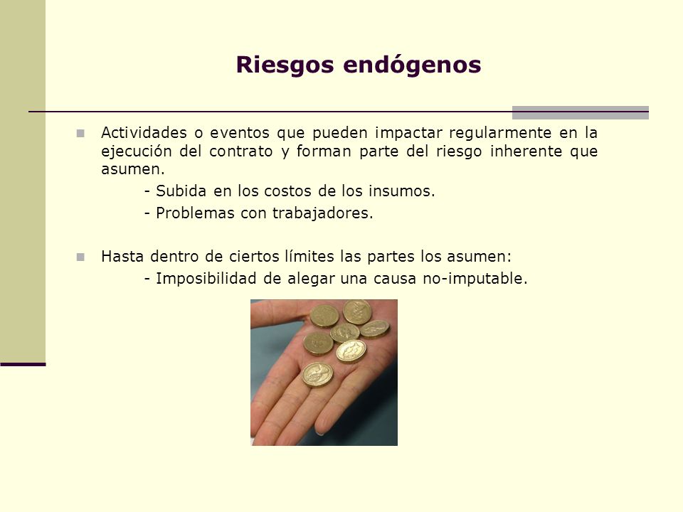 Riesgos endógenos Actividades o eventos que pueden impactar regularmente en la ejecución del contrato y forman parte del riesgo inherente que asumen.