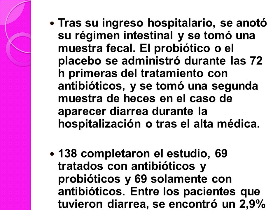 Tras su ingreso hospitalario, se anotó su régimen intestinal y se tomó una muestra fecal. El probiótico o el placebo se administró durante las 72 h primeras del tratamiento con antibióticos, y se tomó una segunda muestra de heces en el caso de aparecer diarrea durante la hospitalización o tras el alta médica.