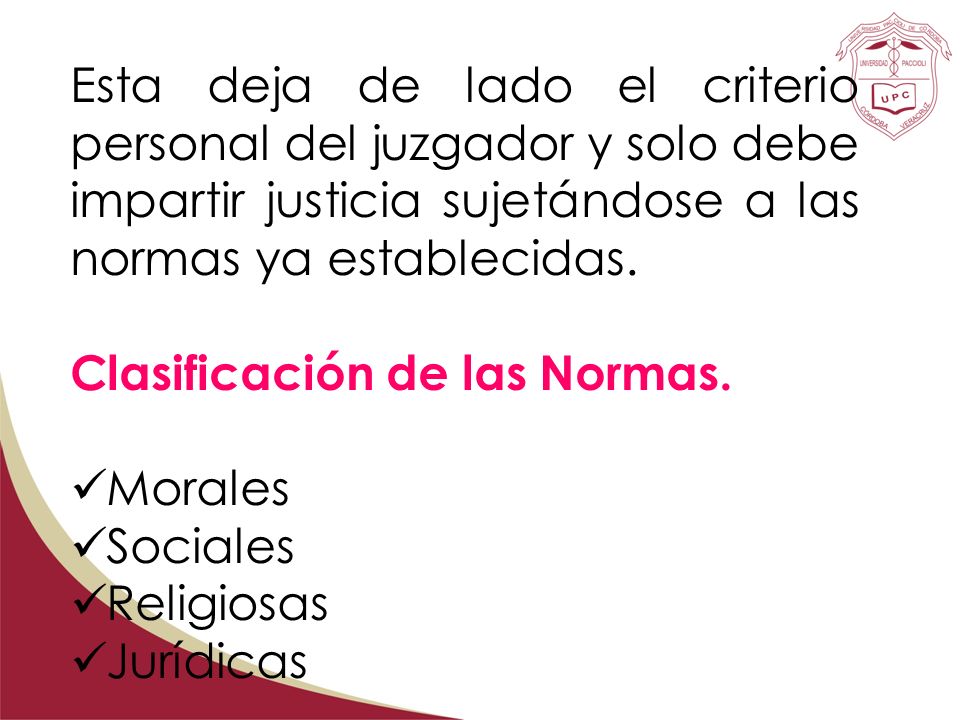 Esta deja de lado el criterio personal del juzgador y solo debe impartir justicia sujetándose a las normas ya establecidas.