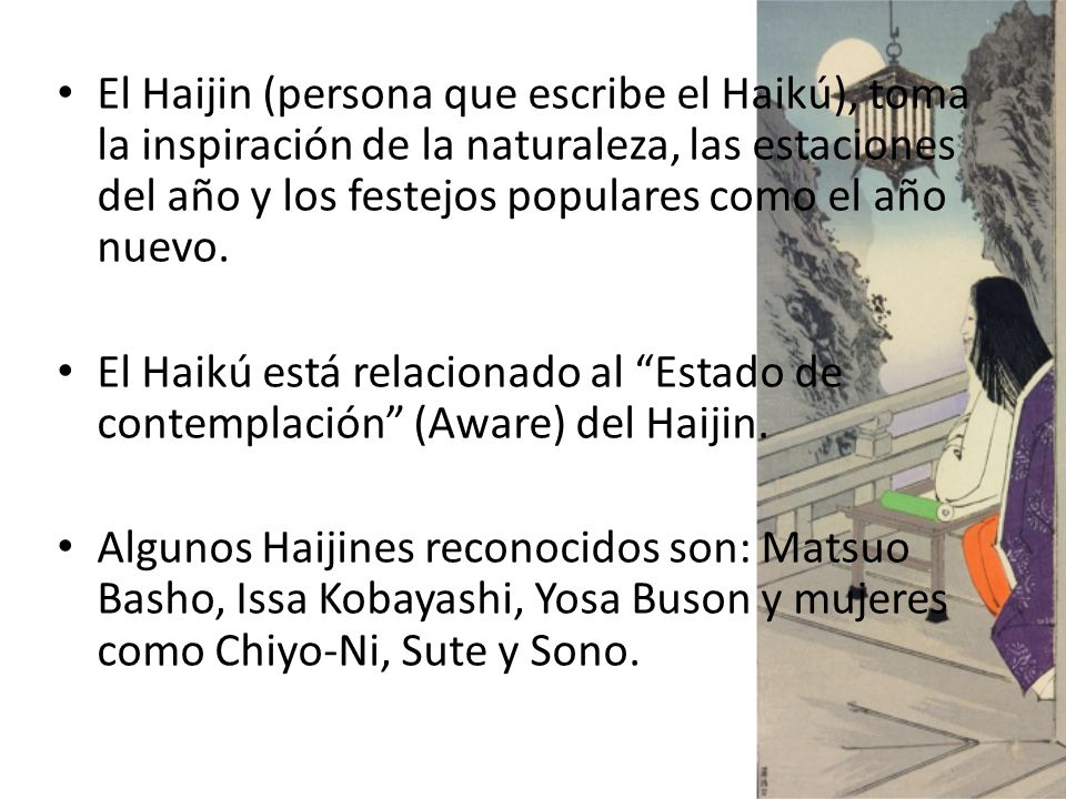 El Haijin (persona que escribe el Haikú), toma la inspiración de la naturaleza, las estaciones del año y los festejos populares como el año nuevo.