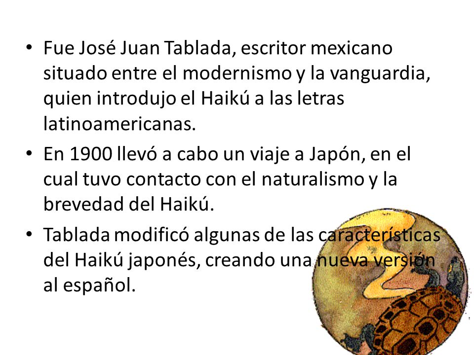 Fue José Juan Tablada, escritor mexicano situado entre el modernismo y la vanguardia, quien introdujo el Haikú a las letras latinoamericanas.